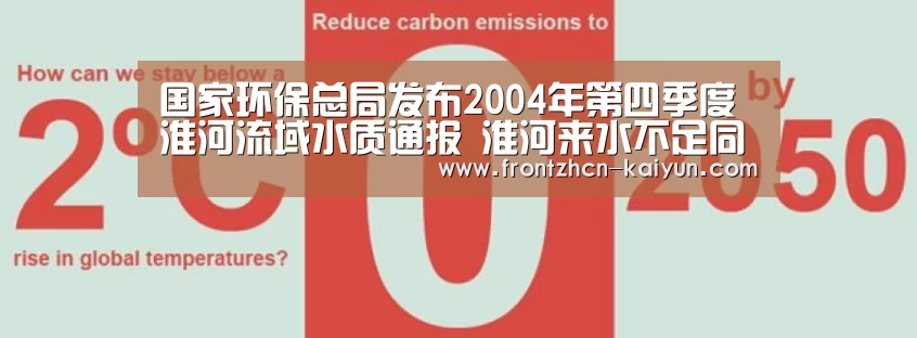 国家环保总局发布2004年第四季度淮河流域水质通报 淮河来水不足同期三成 水质与同期相比稳定【开云】(图1) 开云APP