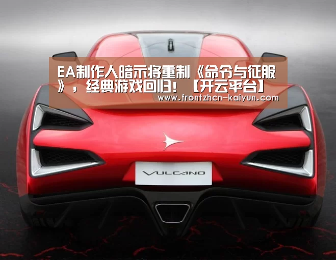 EA制作人暗示将重制《命令与征服》，经典游戏回归！【开云平台】(图1)