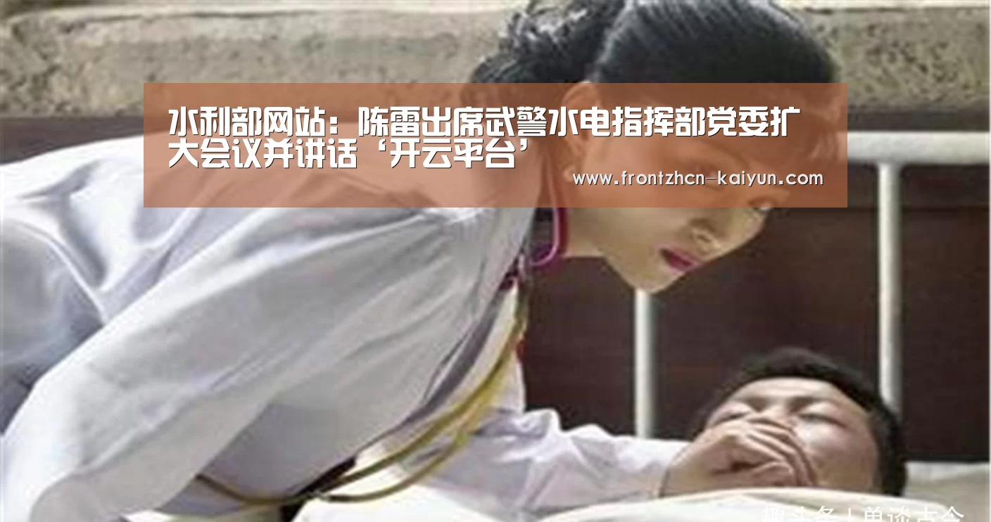 水利部网站：陈雷出席武警水电指挥部党委扩大会议并讲话‘开云平台’(图1)